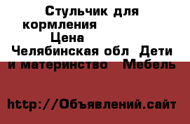 Стульчик для кормления lider kids › Цена ­ 4 000 - Челябинская обл. Дети и материнство » Мебель   